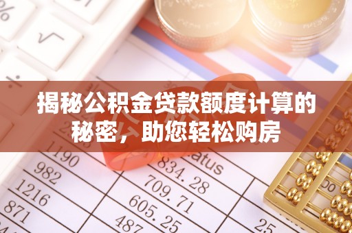 囊谦揭秘公积金贷款额度计算的秘密，助您轻松购房