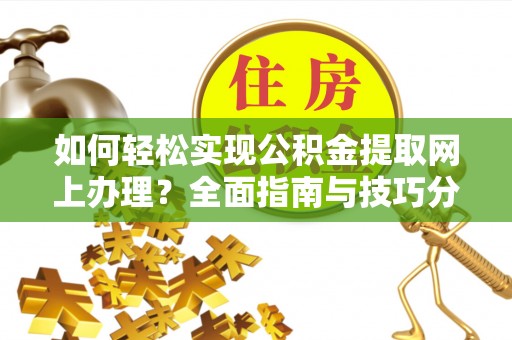 囊谦如何轻松实现公积金提取网上办理？全面指南与技巧分享