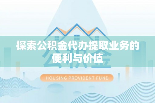 囊谦探索公积金代办提取业务的便利与价值