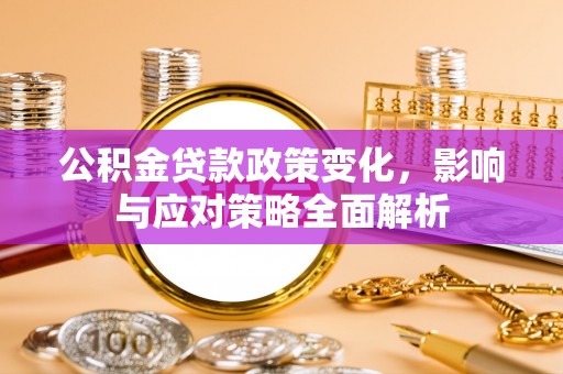 囊谦公积金贷款政策变化，影响与应对策略全面解析